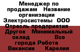 Менеджер по продажам › Название организации ­ Электросистемы, ООО › Отрасль предприятия ­ Другое › Минимальный оклад ­ 50 000 - Все города Работа » Вакансии   . Карелия респ.,Костомукша г.